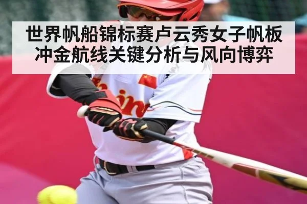 世界帆船锦标赛卢云秀女子帆板冲金航线关键分析与风向博弈